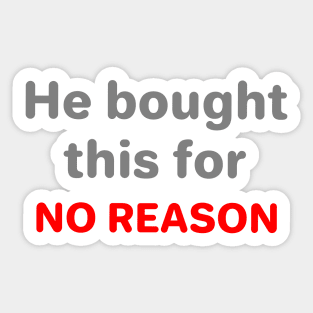 He bought this for no reason Sticker